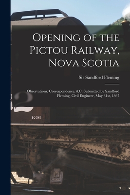 Opening of the Pictou Railway, Nova Scotia [microform]: Observations, Correspondence, &c. Submitted by Sandford Fleming, Civil Engineer, May 31st, 1867 - Fleming, Sandford, Sir (Creator)
