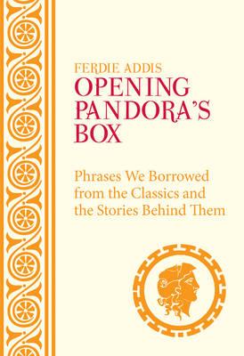 Opening Pandora's Box: Phrases We Borrowed from the Classics and the Stories Behind Them - Addis, Ferdie