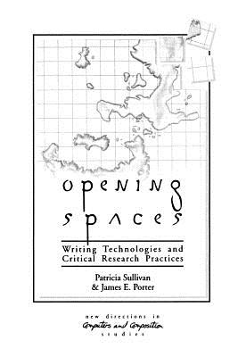 Opening Spaces: Writing Technologies and Critical Research Practices - Porter, James, and Sullivan, Patricia