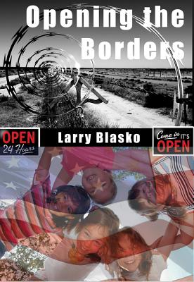 Opening the Borders: Solving the Mexico/U.S. Immigration Problem for Our Sake and Mexico's - Blasko, Larry