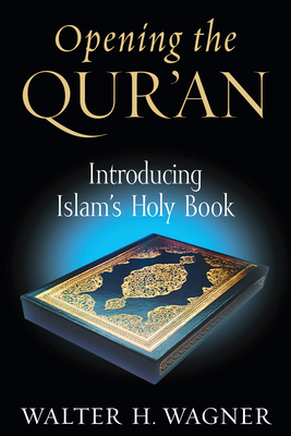 Opening the Qur'an: Introducing Islam's Holy Book - Wagner, Walter H