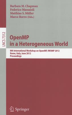 OpenMP in a Heterogeneous World: 8th International Workshop on OpenMP, IWOMP 2012, Rome, Italy, June 11-13, 2012. Proceedings - Chapman, Barbara (Editor), and Massaioli, Federico (Editor), and Mller, Matthias S. (Editor)