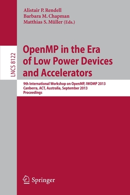 Openmp in the Era of Low Power Devices and Accelerators: 9th International Workshop on Openmp, Iwomp 2013, Canberra, Australia, September 16-18, 2013, Proceedings - Rendell, Alistair P (Editor), and Chapman, Barbara M (Editor), and Mller, Matthias S (Editor)