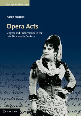 Opera Acts: Singers and Performance in the Late Nineteenth Century - Henson, Karen