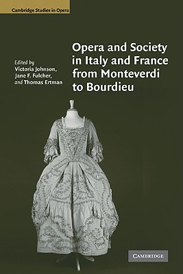Opera and Society in Italy and France from Monteverdi to Bourdieu - Johnson, Victoria (Editor), and Fulcher, Jane F. (Editor), and Ertman, Thomas (Editor)