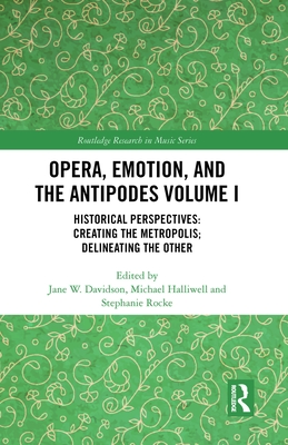 Opera, Emotion, and the Antipodes Volume I: Historical Perspectives: Creating the Metropolis; Delineating the Other - Davidson, Jane (Editor), and Halliwell, Michael (Editor), and Rocke, Stephanie (Editor)