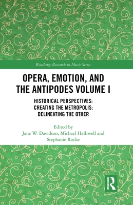 Opera, Emotion, and the Antipodes Volume I: Historical Perspectives: Creating the Metropolis; Delineating the Other - Davidson, Jane W (Editor), and Halliwell, Michael (Editor), and Rocke, Stephanie (Editor)
