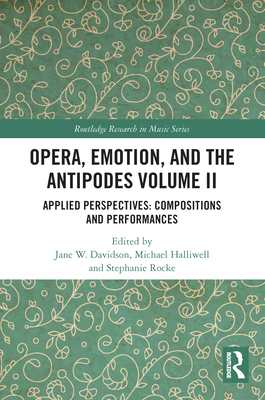 Opera, Emotion, and the Antipodes Volume II: Applied Perspectives: Compositions and Performances - Davidson, Jane W (Editor), and Halliwell, Michael (Editor), and Rocke, Stephanie (Editor)