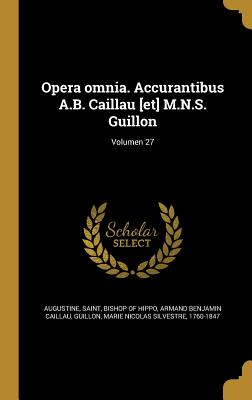 Opera Omnia. Accurantibus A.B. Caillau [Et] M.N.S. Guillon; Volumen 27 - Augustine, Saint Bishop of Hippo (Creator), and Caillau, Armand Benjamin, and Guillon, Marie Nicolas Silvestre 1760-1 (Creator)