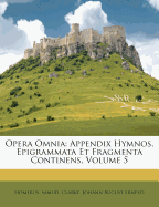 Opera Omnia: Appendix Hymnos, Epigrammata Et Fragmenta Continens, Volume 5