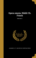 Opera Omnia. Edidit Ch. Frisch; Volumen 1