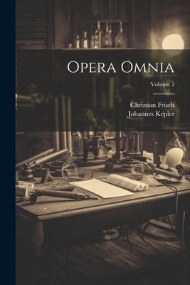 Opera Omnia; Volume 2 - Kepler, Johannes, and Frisch, Christian