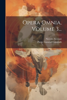 Opera Omnia, Volume 3... - Pierre Gassend Gassendi (Dit Gassendi) (Creator), and Averani, Niccolo