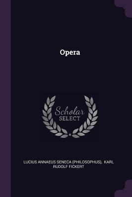 Opera - Lucius Annaeus Seneca (Philosophus) (Creator), and Karl Rudolf Fickert (Creator)