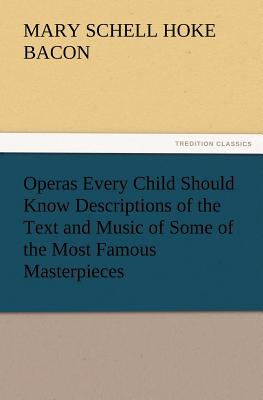 Operas Every Child Should Know Descriptions of the Text and Music of Some of the Most Famous Masterpieces - Bacon, Mary Schell Hoke