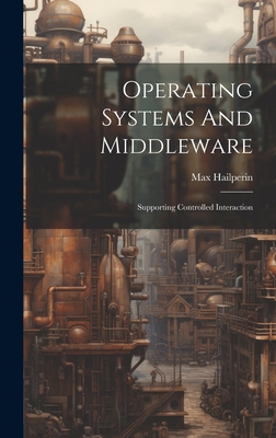 Operating Systems And Middleware: Supporting Controlled Interaction - Hailperin, Max