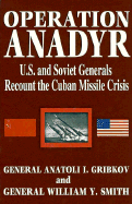Operation Anadyr: U.S. and Soviet Generals Recount the Cuban Missile Crisis - Gribkov, Anatoli I, and Friendly, Alfred (Editor), and Smith, William Y