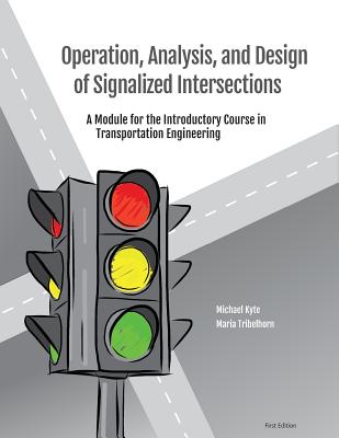Operation, Analysis, and Design of Signalized Intersections: A Module for the Introductory Course in Transportation Engineering - Tribelhorn, Maria, and Kyte, Michael