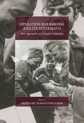 Operation Barbarossa and Its Aftermath: New Approaches to a Complex Campaign - Rossolin ski-Liebe, Dr. (Editor)