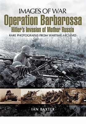 Operation Barbarossa: Hitler's Invasion of Russia (Images of War Series) - Seidler, Hans, and Baxter, Ian