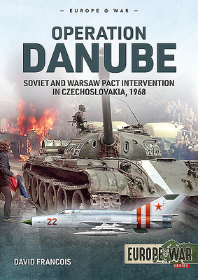 Operation Danube: Soviet and Warsaw Pact Intervention in Czechoslovakia, 1968 - Francois, David
