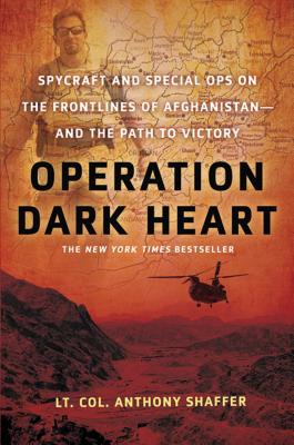 Operation Dark Heart: Spycraft and Special Ops on the Frontlines of Afghanistan -- And the Path to Victory - Shaffer, Anthony