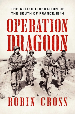 Operation Dragoon: The Allied Liberation of the South of France: 1944 - Cross, Robin