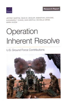 Operation Inherent Resolve: U.S. Ground Force Contributions - Martini, Jeffrey, and Zeigler, Sean M, and Joon Bae, Sebastian