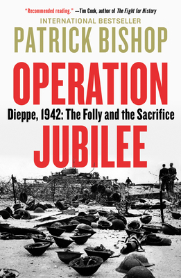 Operation Jubilee: Dieppe, 1942: The Folly and the Sacrifice - Bishop, Patrick