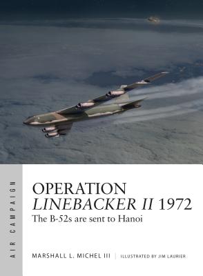 Operation Linebacker II 1972: The B-52s Are Sent to Hanoi - Michel III, Marshall L, and Tooby, Adam, and Bounford Com