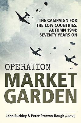 Operation Market Garden: The Campaign for the Low Countries, Autumn 1944: Seventy Years on - Buckley, John (Editor), and Preston-Hough, Peter (Editor)