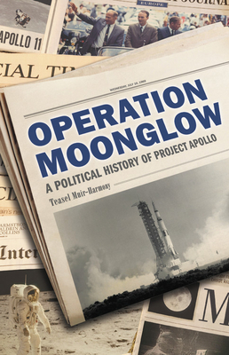 Operation Moonglow: A Political History of Project Apollo - Muir-Harmony, Teasel