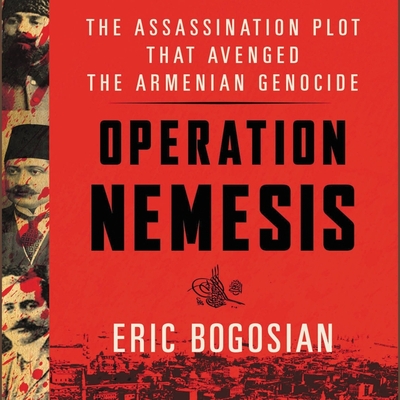Operation Nemesis: The Assassination Plot That Avenged the Armenian Genocide - Bogosian, Eric (Read by)