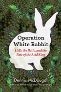 Operation White Rabbit: Lsd, the Dea, and the Fate of the Acid King