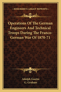 Operations of the German Engineers: and technical troops during the franco-german war of 1870-71