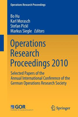 Operations Research Proceedings 2010: Selected Papers of the Annual International Conference of the German Operations Research Society - Hu, Bo (Editor), and Morasch, Karl (Editor), and Pickl, Stefan (Editor)