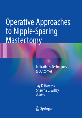 Operative Approaches to Nipple-Sparing Mastectomy: Indications, Techniques, & Outcomes - Harness, Jay K. (Editor), and Willey, Shawna C. (Editor)