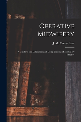 Operative Midwifery [microform]: a Guide to the Difficulties and Complications of Midwifery Practice - Kerr, J M Munro (John Martin Munro) (Creator)