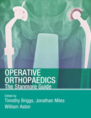 Operative Orthopaedics: The Stanmore Guide - Briggs, Timothy W R (Editor), and Miles, Jonathan (Editor), and Aston, William (Editor)