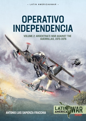 Operativo Independencia Volume 2: Guerilla War, The 1976 Coup D'etat, and the Dirty War in Argentina - Sapienza Fracchia, Antonio Luis