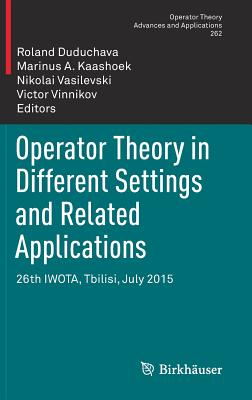 Operator Theory in Different Settings and Related Applications: 26th Iwota, Tbilisi, July 2015 - Duduchava, Roland (Editor), and Kaashoek, Marinus A (Editor), and Vasilevski, Nikolai (Editor)
