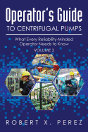Operator's Guide to Centrifugal Pumps, Volume 2: What Every Reliability-Minded Operator Needs to Know