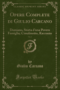 Opere Complete Di Giulio Carcano, Vol. 2: Damiano, Storia D'Una Povera Famiglia; Cimalmotto, Racconto (Classic Reprint)