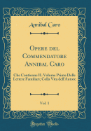 Opere del Commendatore Annibal Caro, Vol. 1: Che Contienne Il Volume Primo Delle Lettere Familiari; Colla Vita Dell'autore (Classic Reprint)