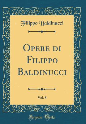 Opere Di Filippo Baldinucci, Vol. 8 (Classic Reprint) - Baldinucci, Filippo