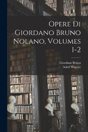 Opere Di Giordano Bruno Nolano, Volumes 1-2