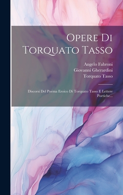 Opere Di Torquato Tasso: Discorsi Del Poema Eroico Di Torquato Tasso E Lettere Poetiche... - Tasso, Torquato, and Gherardini, Giovanni, and Fabroni, Angelo