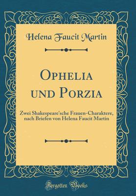 Ophelia Und Porzia: Zwei Shakespeare'sche Frauen-Charaktere, Nach Briefen Von Helena Faucit Martin (Classic Reprint) - Martin, Helena Faucit