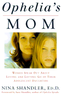 Ophelia's Mom: Women Speak Out about Loving and Letting Go of Their Adolescent Daughters - Shandler, Nina