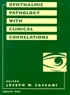 Ophthalmic Pathology with Clinical Correlations - Sassani, Joseph W, MD, Mha (Editor)